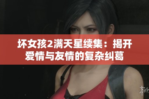 坏女孩2满天星续集：揭开爱情与友情的复杂纠葛
