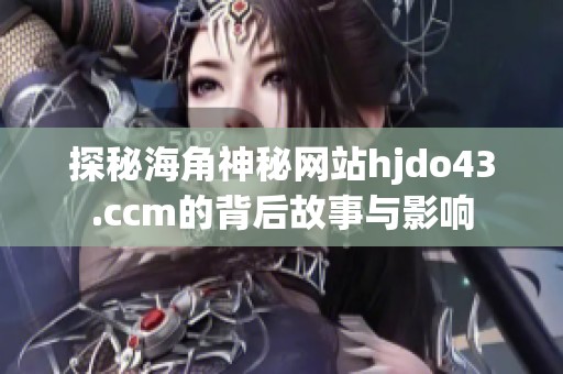 探秘海角神秘网站hjdo43.ccm的背后故事与影响