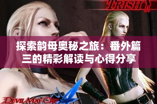 探索韵母奥秘之旅：番外篇三的精彩解读与心得分享
