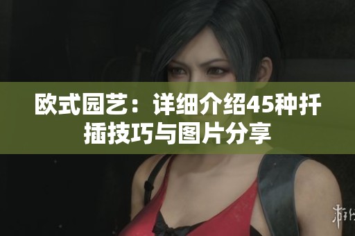 欧式园艺：详细介绍45种扦插技巧与图片分享
