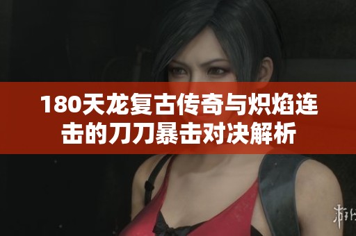 180天龙复古传奇与炽焰连击的刀刀暴击对决解析