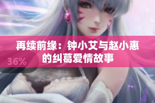 再续前缘：钟小艾与赵小惠的纠葛爱情故事