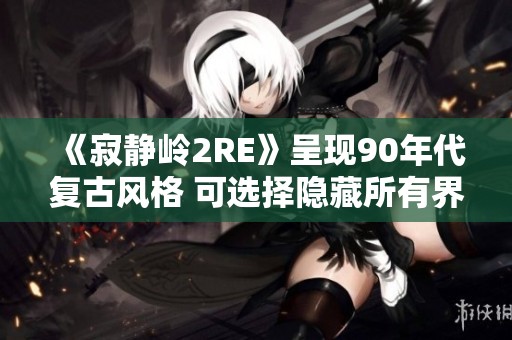 《寂静岭2RE》呈现90年代复古风格 可选择隐藏所有界面元素