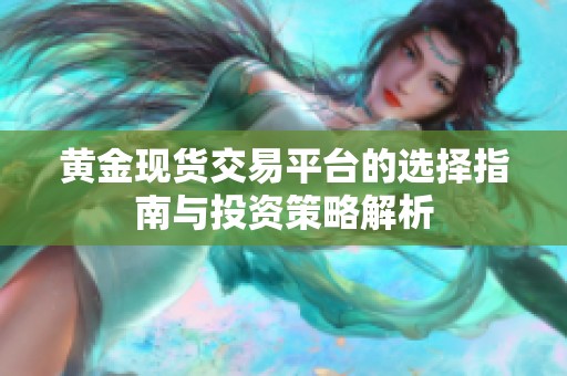 黄金现货交易平台的选择指南与投资策略解析