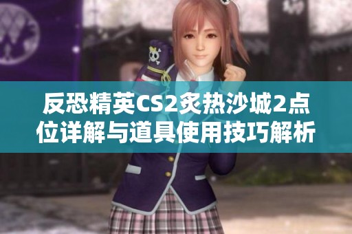 反恐精英CS2炙热沙城2点位详解与道具使用技巧解析