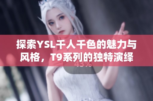探索YSL千人千色的魅力与风格，T9系列的独特演绎