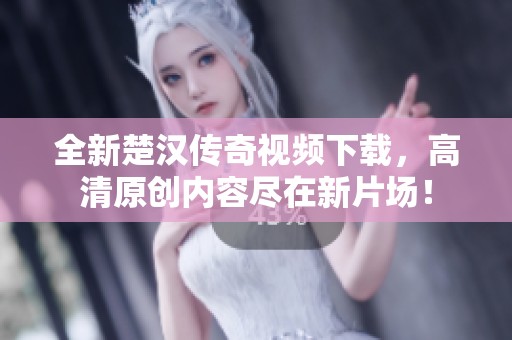 全新楚汉传奇视频下载，高清原创内容尽在新片场！