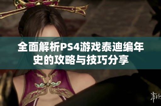全面解析PS4游戏泰迪编年史的攻略与技巧分享