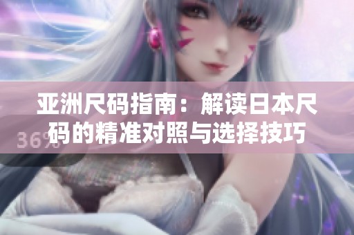 亚洲尺码指南：解读日本尺码的精准对照与选择技巧