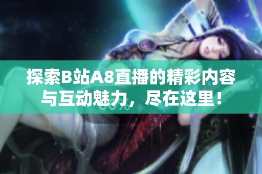 探索B站A8直播的精彩内容与互动魅力，尽在这里！