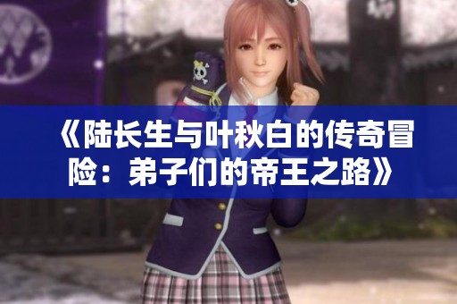 《陆长生与叶秋白的传奇冒险：弟子们的帝王之路》