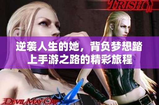 逆袭人生的她，背负梦想踏上手游之路的精彩旅程