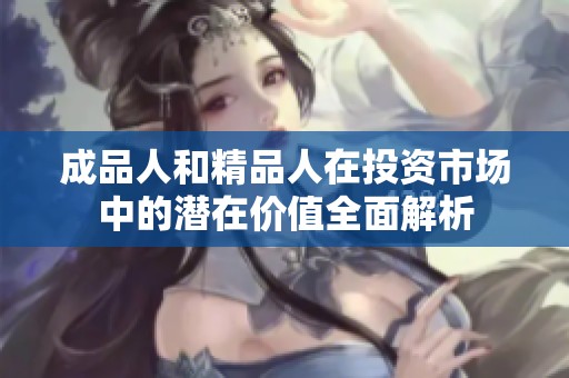 成品人和精品人在投资市场中的潜在价值全面解析