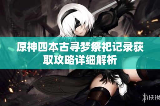 原神四本古寻梦祭祀记录获取攻略详细解析