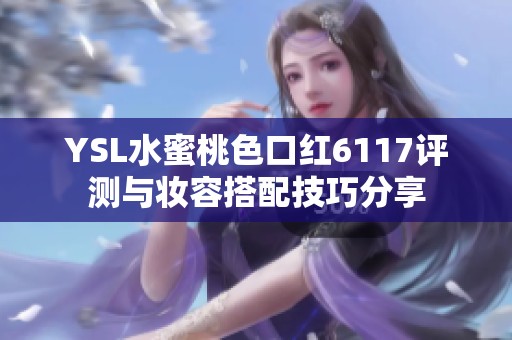 YSL水蜜桃色口红6117评测与妆容搭配技巧分享