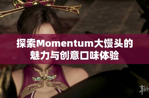 探索Momentum大馒头的魅力与创意口味体验