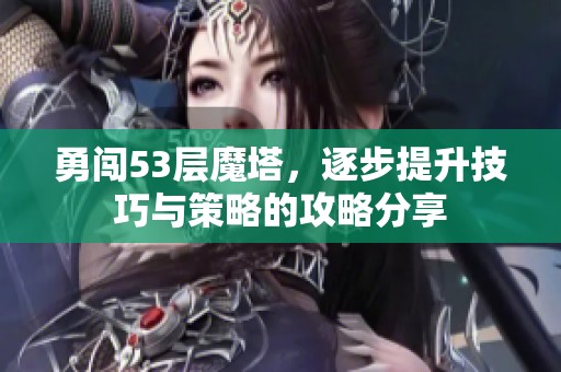 勇闯53层魔塔，逐步提升技巧与策略的攻略分享
