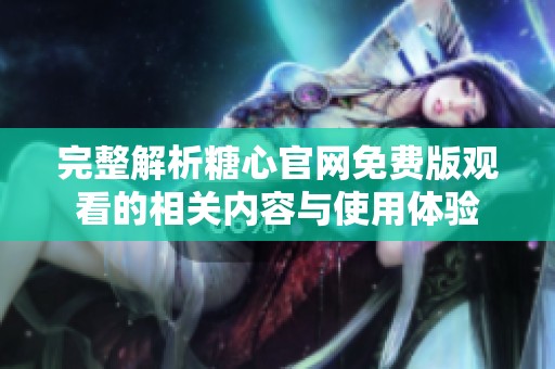 完整解析糖心官网免费版观看的相关内容与使用体验