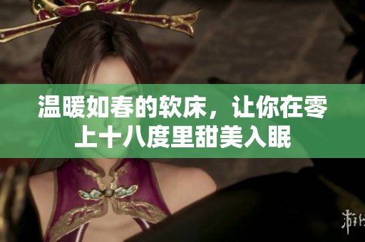 温暖如春的软床，让你在零上十八度里甜美入眠