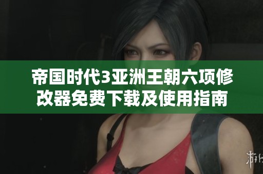 帝国时代3亚洲王朝六项修改器免费下载及使用指南