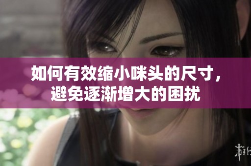 如何有效缩小咪头的尺寸，避免逐渐增大的困扰