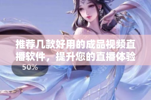 推荐几款好用的成品视频直播软件，提升您的直播体验