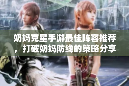 奶妈克星手游最佳阵容推荐，打破奶妈防线的策略分享