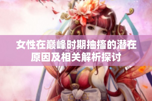 女性在巅峰时期抽搐的潜在原因及相关解析探讨