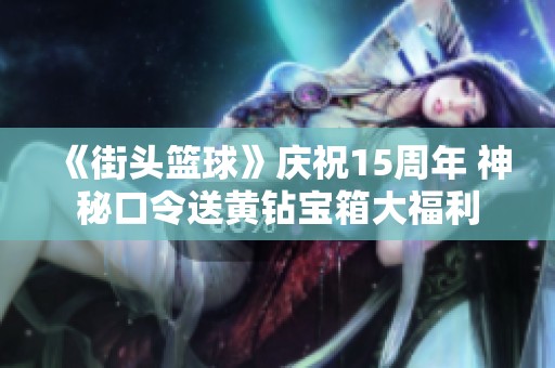 《街头篮球》庆祝15周年 神秘口令送黄钻宝箱大福利