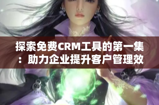 探索免费CRM工具的第一集：助力企业提升客户管理效率