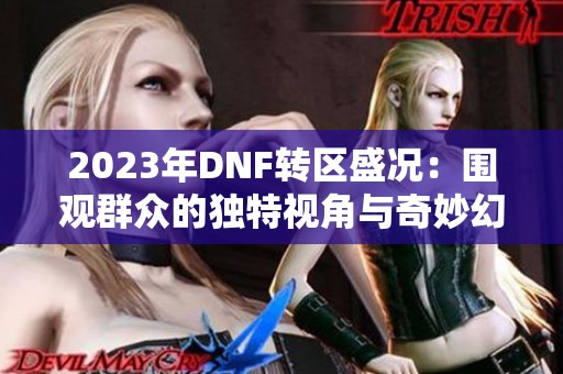 2023年DNF转区盛况：围观群众的独特视角与奇妙幻想