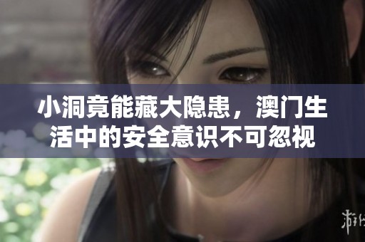 小洞竟能藏大隐患，澳门生活中的安全意识不可忽视