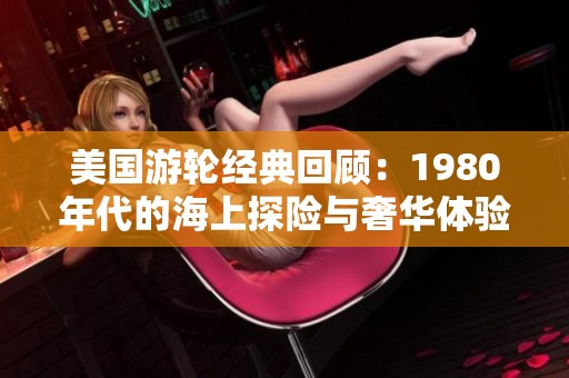 美国游轮经典回顾：1980年代的海上探险与奢华体验
