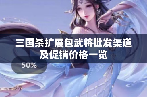 三国杀扩展包武将批发渠道及促销价格一览