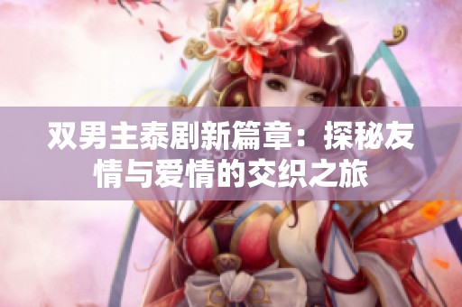 双男主泰剧新篇章：探秘友情与爱情的交织之旅