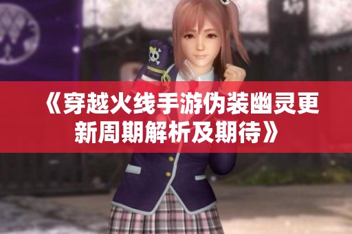 《穿越火线手游伪装幽灵更新周期解析及期待》