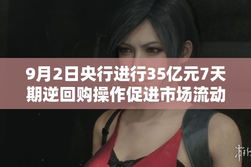 9月2日央行进行35亿元7天期逆回购操作促进市场流动性