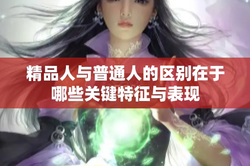 精品人与普通人的区别在于哪些关键特征与表现