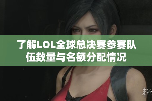 了解LOL全球总决赛参赛队伍数量与名额分配情况