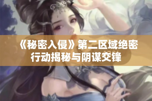 《秘密入侵》第二区域绝密行动揭秘与阴谋交锋