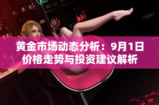黄金市场动态分析：9月1日价格走势与投资建议解析