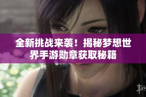全新挑战来袭！揭秘梦想世界手游勋章获取秘籍