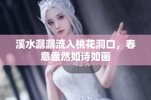 溪水潺潺流入桃花洞口，春意盎然如诗如画