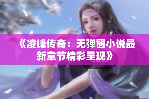 《凌峰传奇：无弹窗小说最新章节精彩呈现》