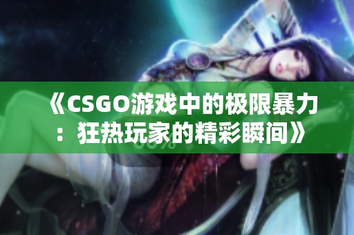 《CSGO游戏中的极限暴力：狂热玩家的精彩瞬间》