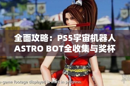 全面攻略：PS5宇宙机器人ASTRO BOT全收集与奖杯解密秘籍