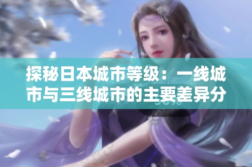 探秘日本城市等级：一线城市与三线城市的主要差异分析