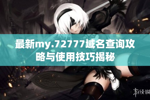 最新my.72777域名查询攻略与使用技巧揭秘