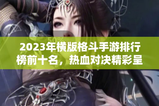 2023年横版格斗手游排行榜前十名，热血对决精彩呈现！