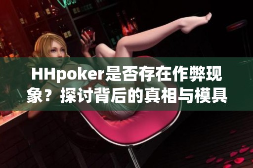 HHpoker是否存在作弊现象？探讨背后的真相与模具钢网揭露的秘密
